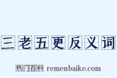 三老五更反义词是什么意思的图片
